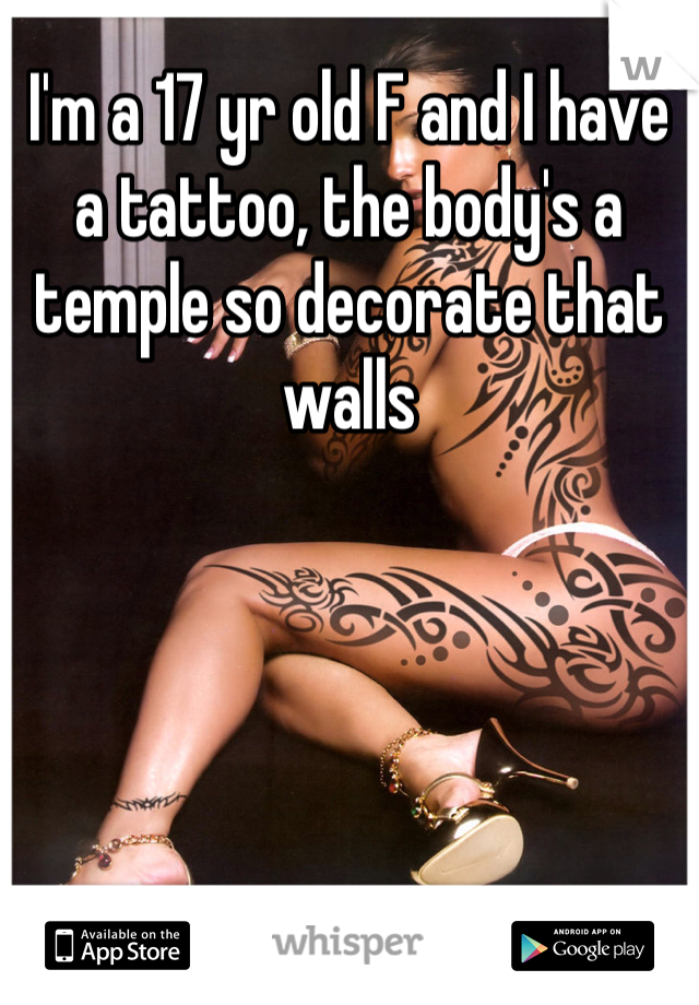 I'm a 17 yr old F and I have a tattoo, the body's a temple so decorate that walls 