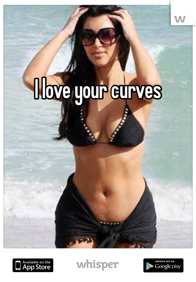 I love your curves