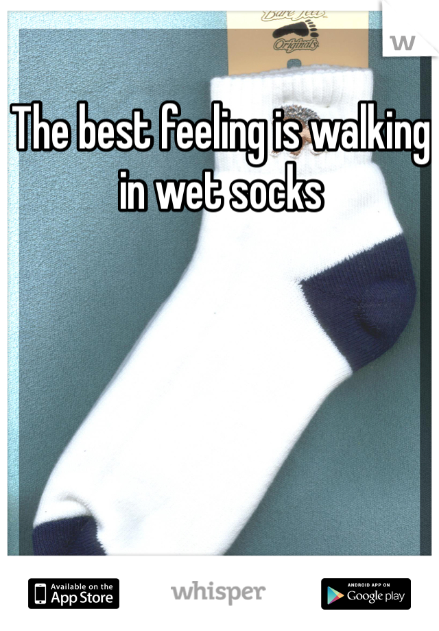 The best feeling is walking in wet socks