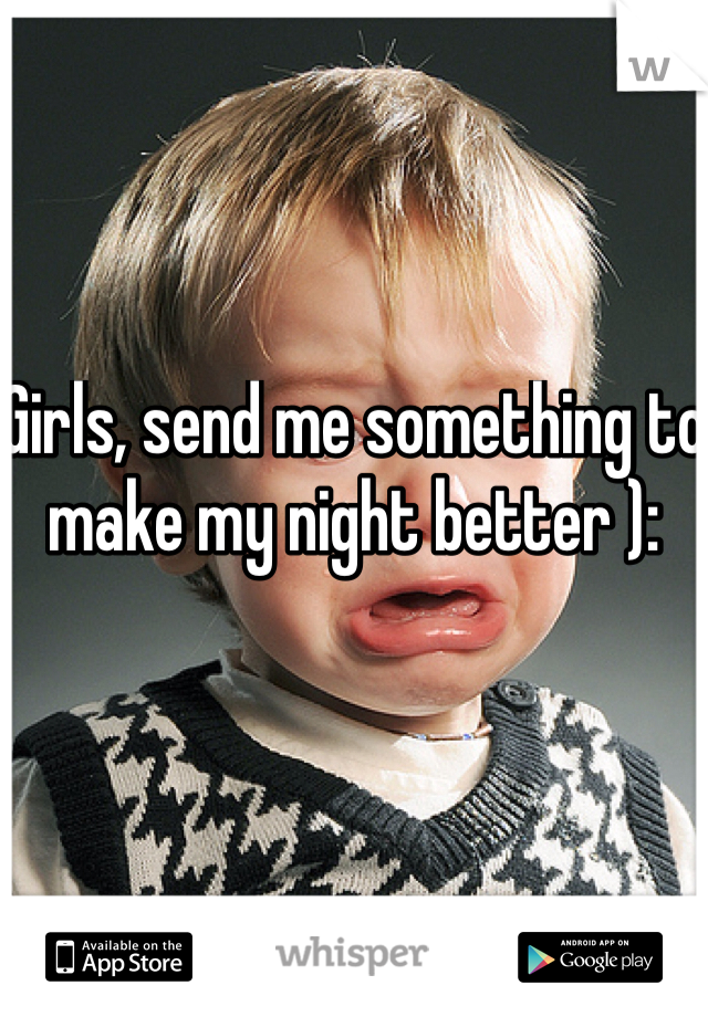 Girls, send me something to make my night better ):