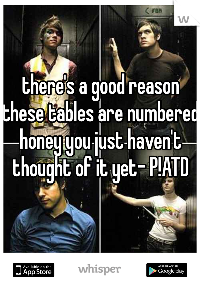 there's a good reason these tables are numbered honey you just haven't thought of it yet- P!ATD