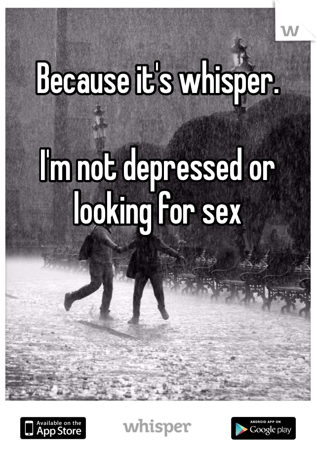 Because it's whisper.

I'm not depressed or looking for sex