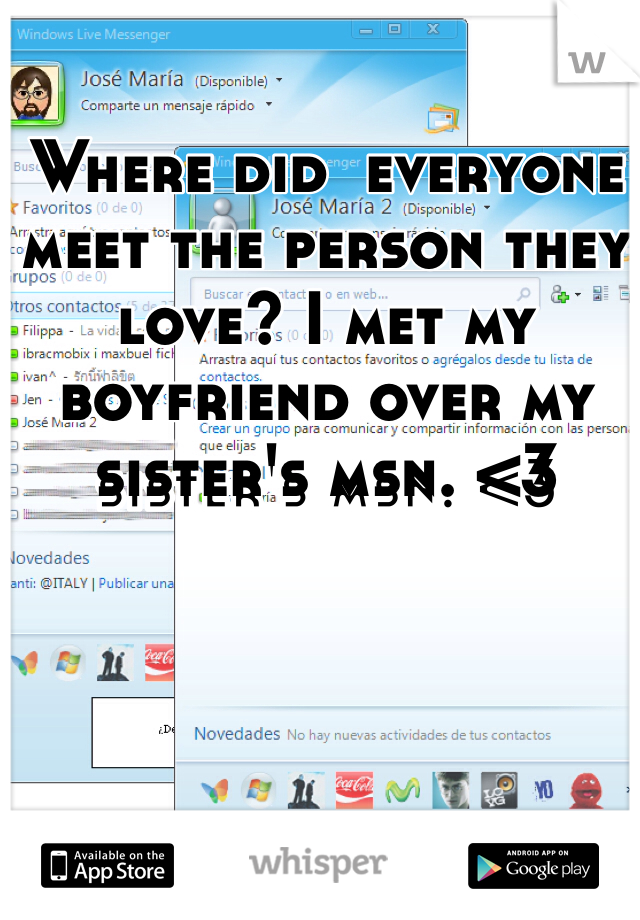 Where did  everyone meet the person they love? I met my boyfriend over my sister's msn. <3