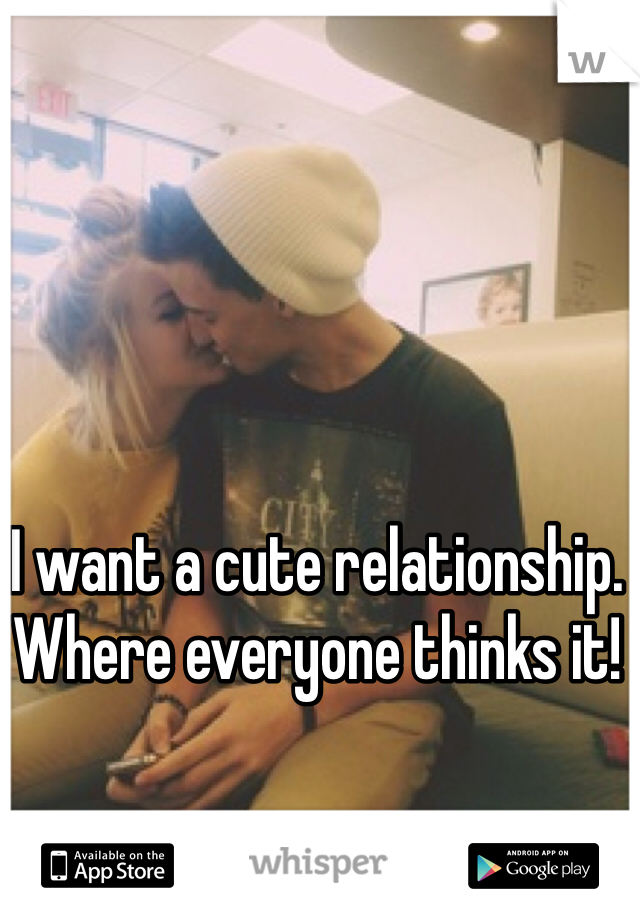 I want a cute relationship. Where everyone thinks it!
