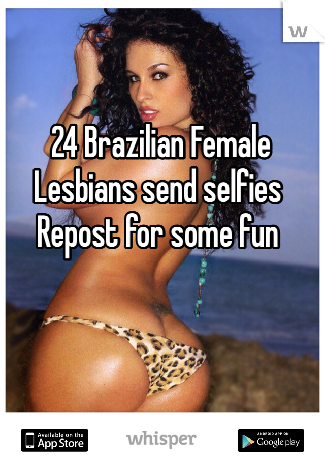  24 Brazilian Female
Lesbians send selfies
Repost for some fun