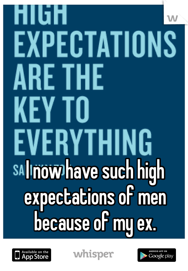 I now have such high expectations of men because of my ex.