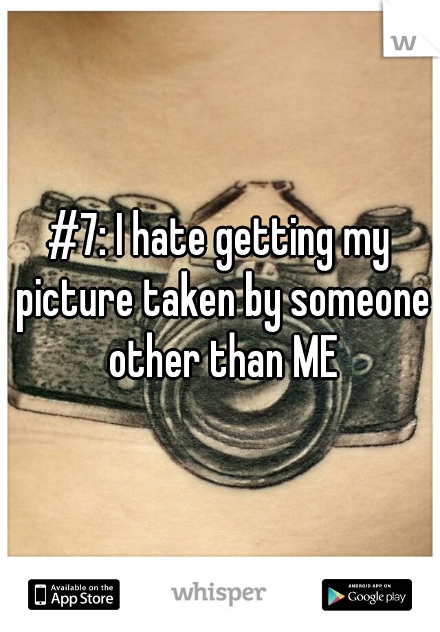 #7: I hate getting my picture taken by someone other than ME