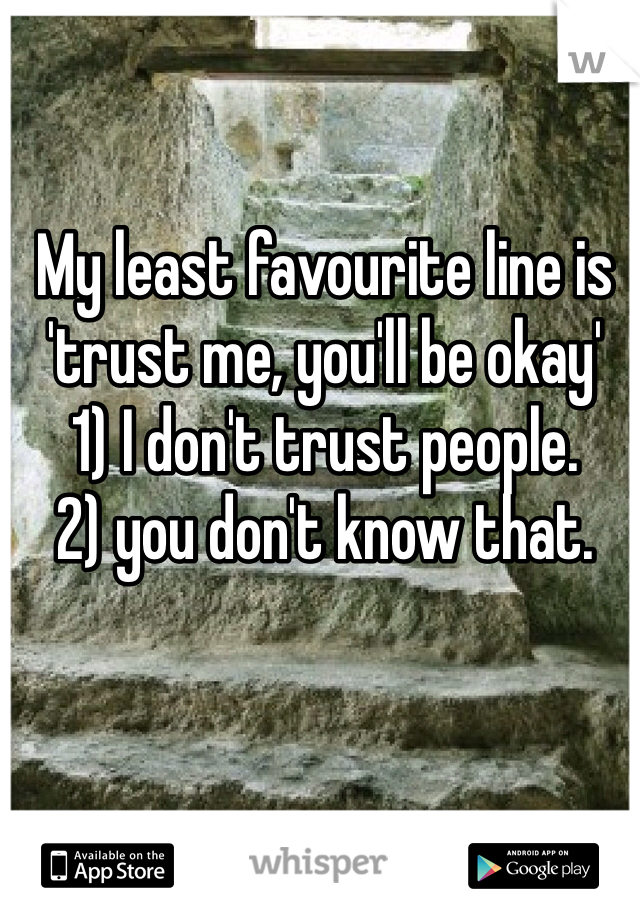 My least favourite line is 'trust me, you'll be okay' 
1) I don't trust people.
2) you don't know that.