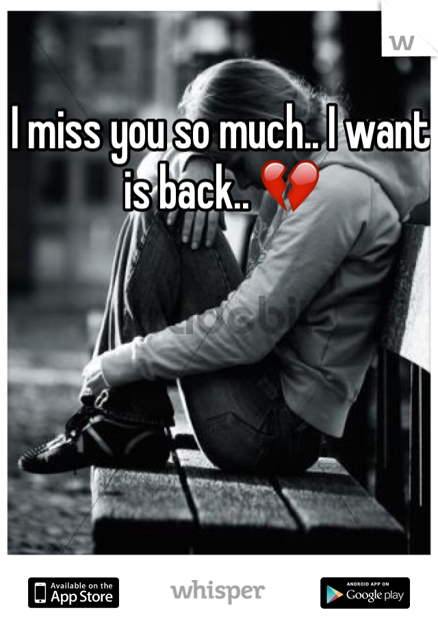I miss you so much.. I want is back.. 💔