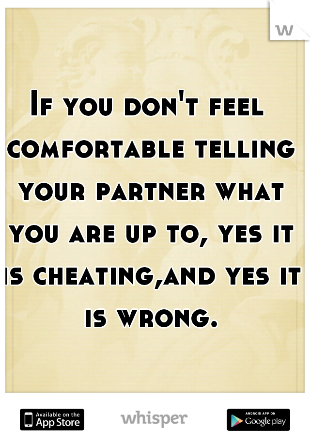 If you don't feel comfortable telling your partner what you are up to, yes it is cheating,and yes it is wrong.