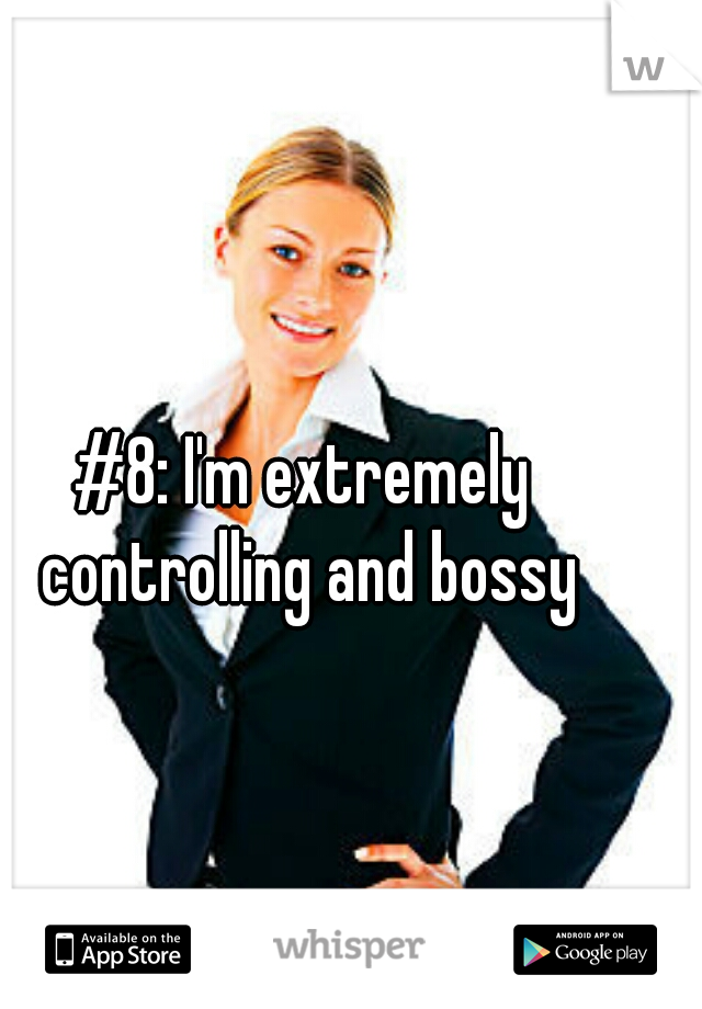 #8: I'm extremely controlling and bossy