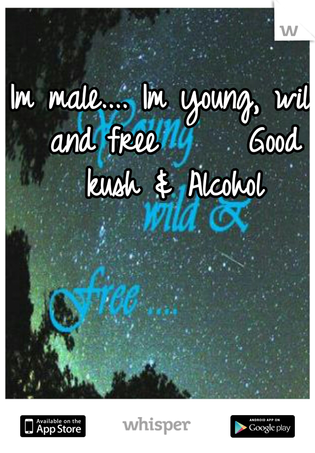 Im male.... Im young, wild and free      Good kush & Alcohol