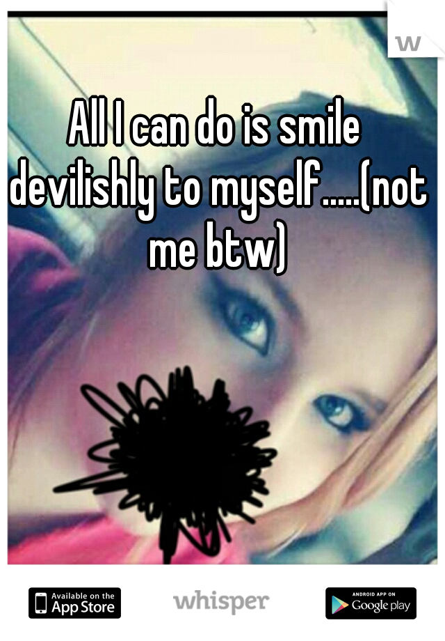 All I can do is smile devilishly to myself.....(not me btw)