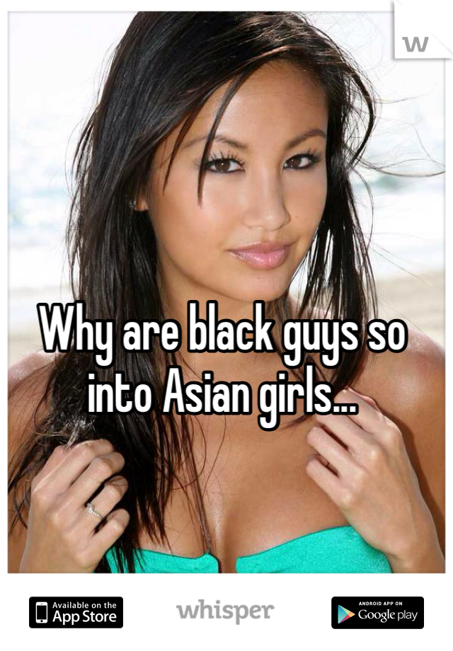 Why are black guys so into Asian girls...