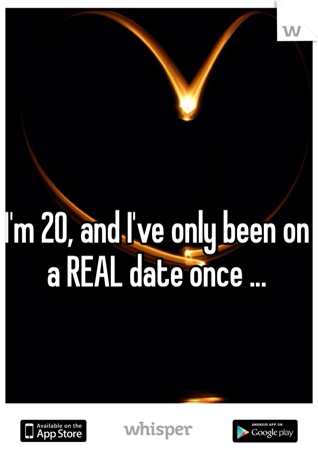I'm 20, and I've only been on a REAL date once ...