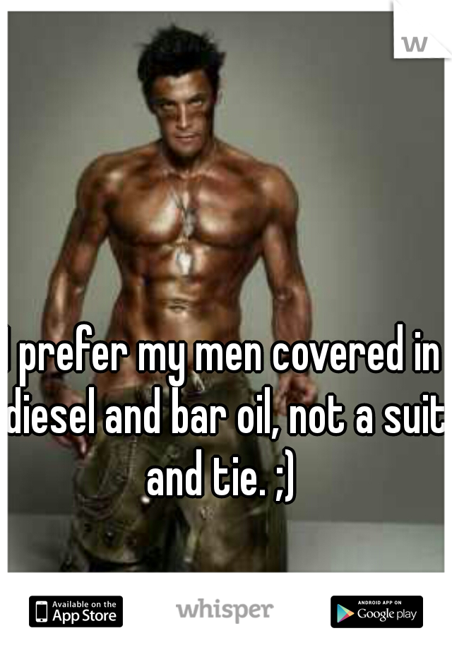 I prefer my men covered in diesel and bar oil, not a suit and tie. ;) 