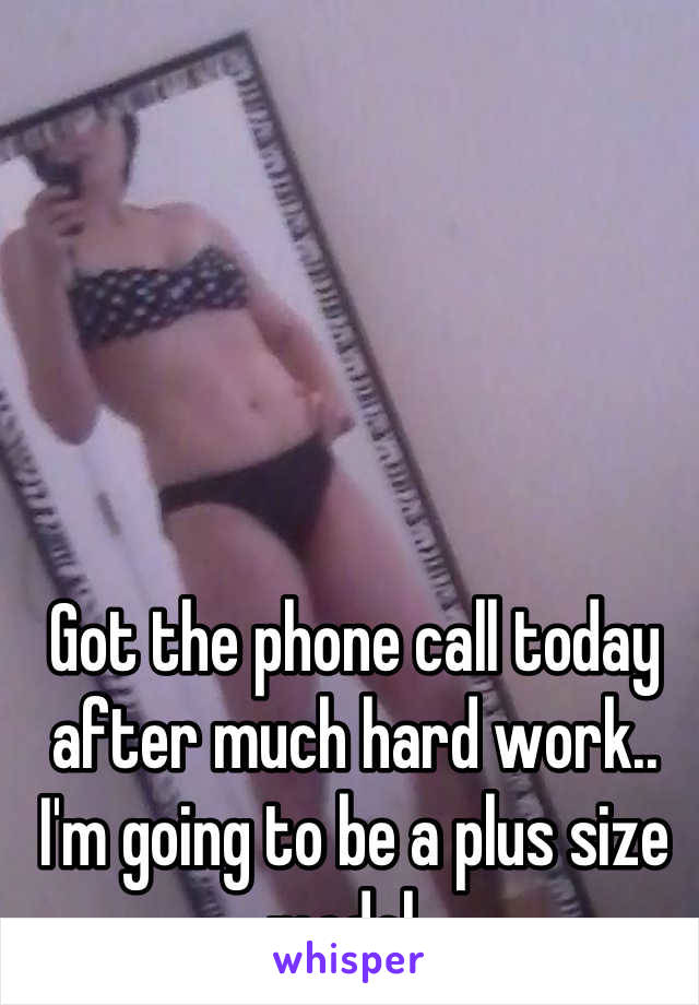 Got the phone call today after much hard work.. I'm going to be a plus size model. 