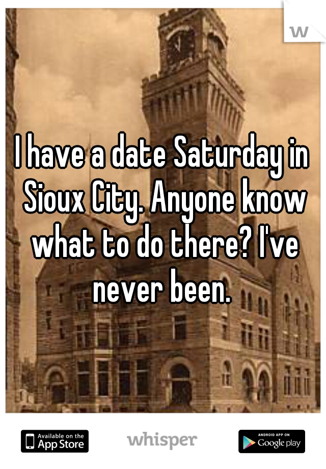 I have a date Saturday in Sioux City. Anyone know what to do there? I've never been. 
