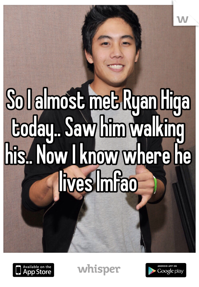 So I almost met Ryan Higa today.. Saw him walking his.. Now I know where he lives lmfao 