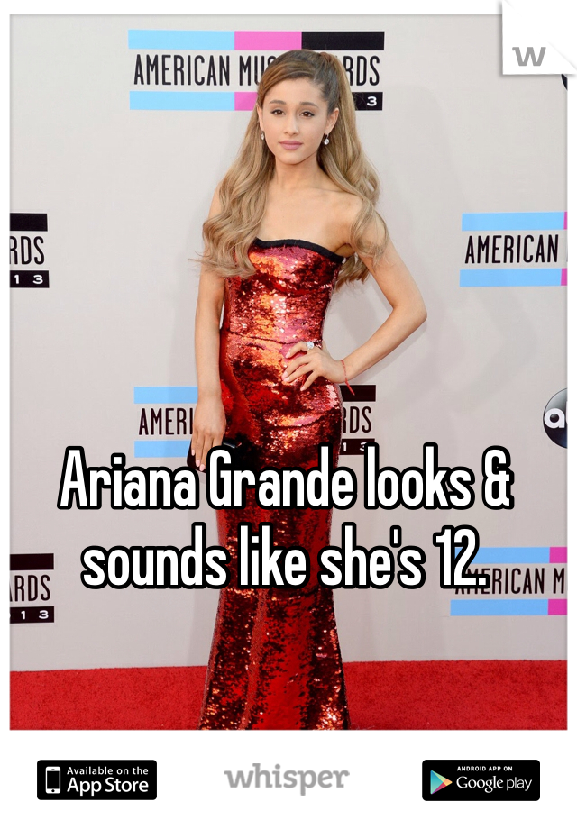 Ariana Grande looks & sounds like she's 12.