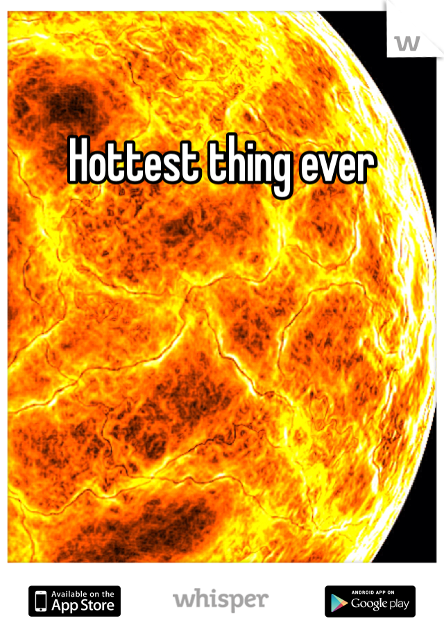 Hottest thing ever