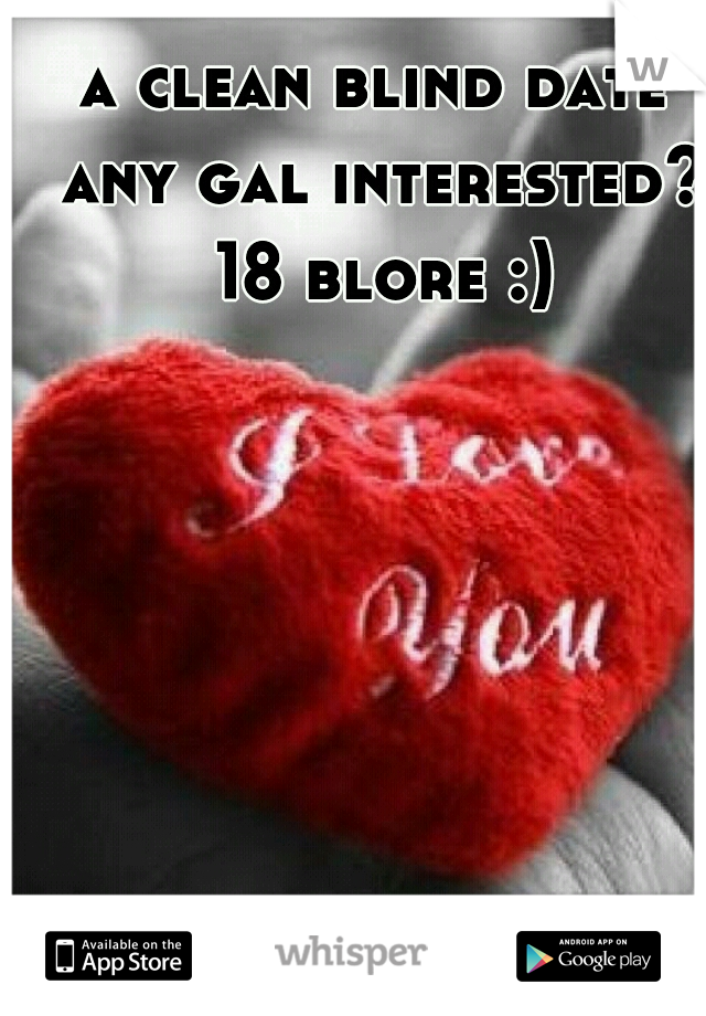 a clean blind date any gal interested? 18 blore :)