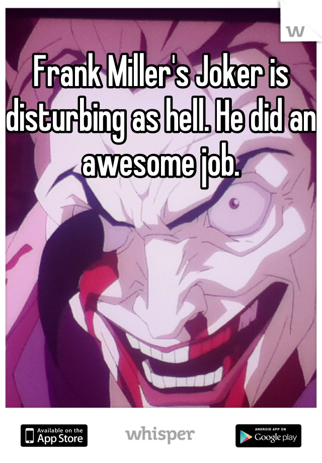 Frank Miller's Joker is disturbing as hell. He did an awesome job.