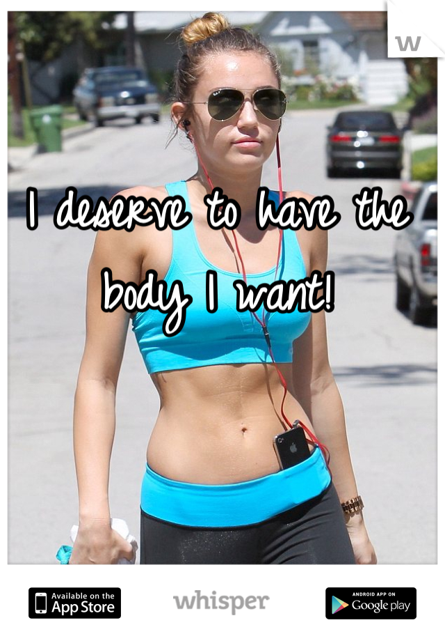 I deserve to have the body I want!