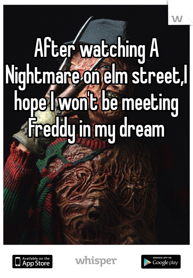 After watching A Nightmare on elm street,I hope I won't be meeting Freddy in my dream