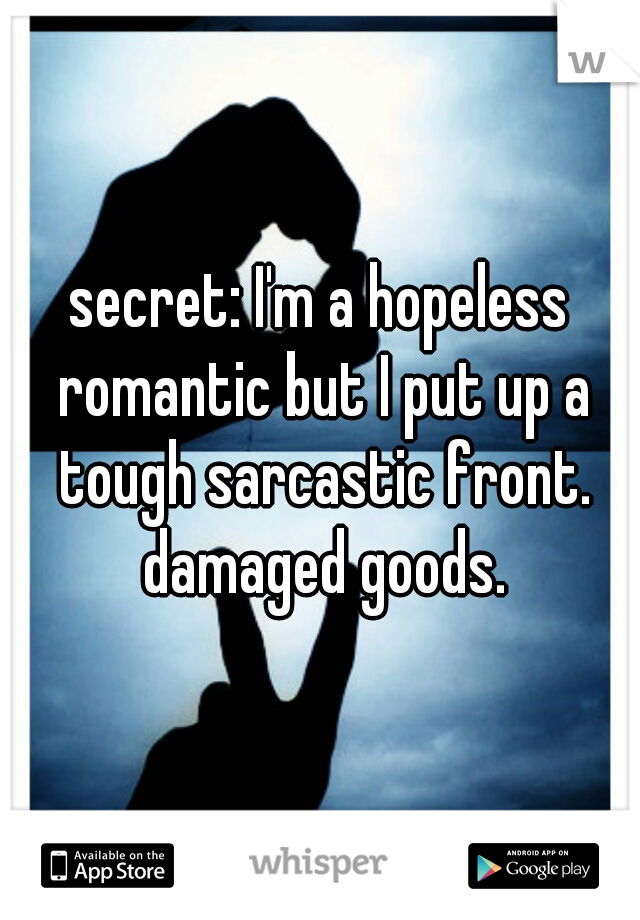 secret: I'm a hopeless romantic but I put up a tough sarcastic front. damaged goods.