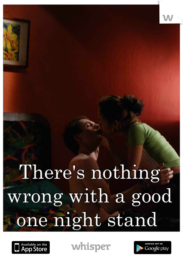 There's nothing wrong with a good one night stand 