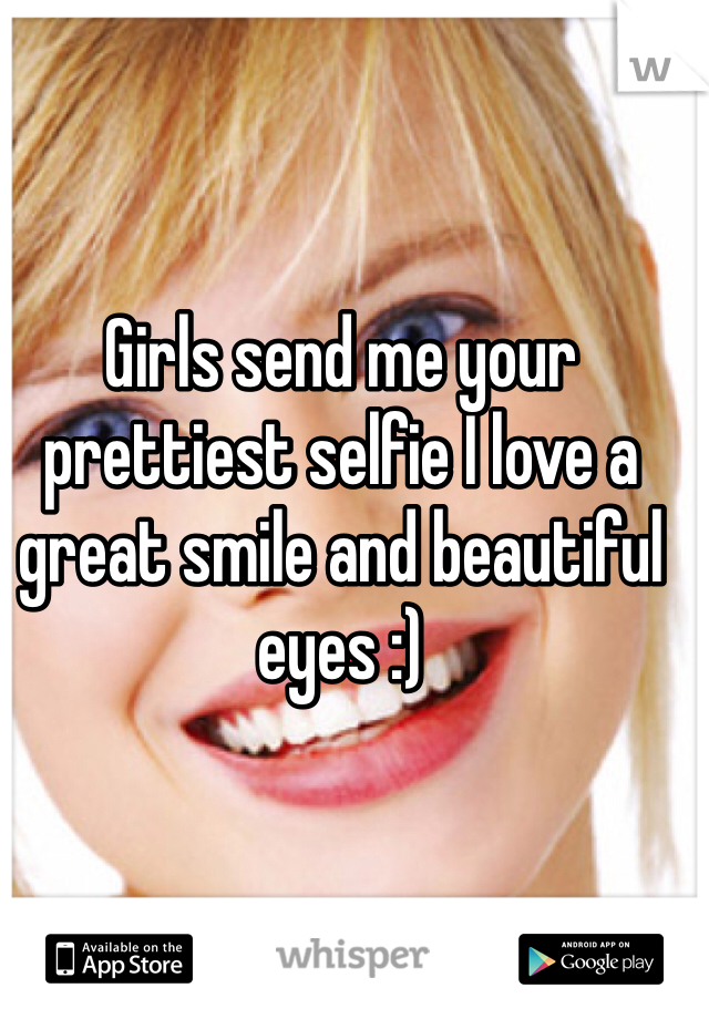 Girls send me your prettiest selfie I love a great smile and beautiful eyes :) 