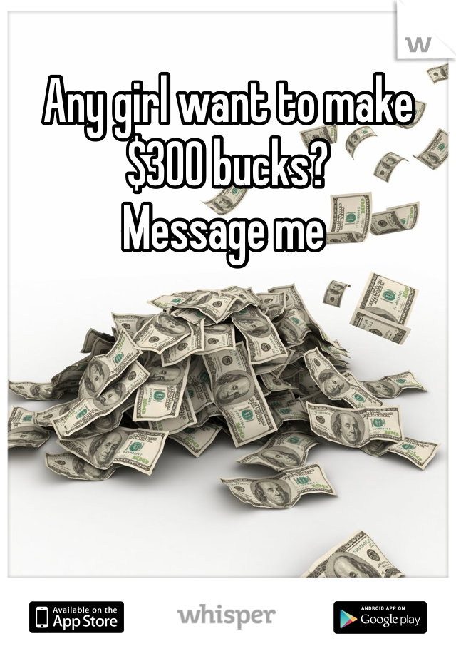 Any girl want to make $300 bucks? 
Message me 