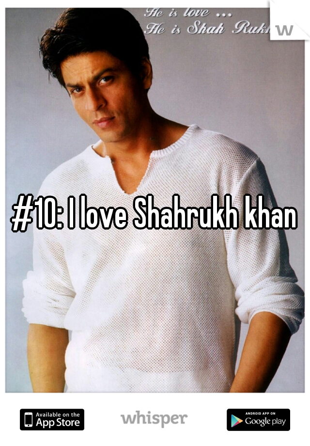 #10: I love Shahrukh khan