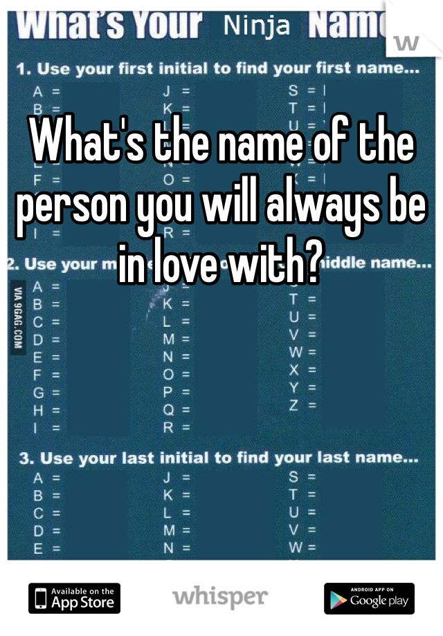 What's the name of the person you will always be in love with?