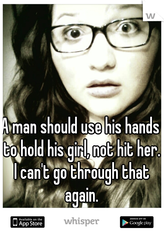 A man should use his hands to hold his girl, not hit her. I can't go through that again.

me.