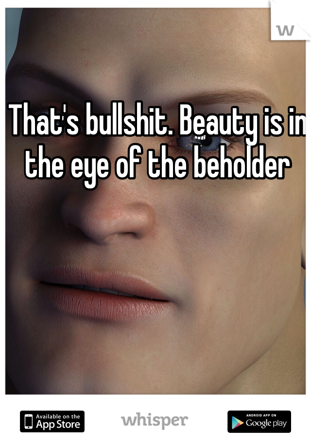 That's bullshit. Beauty is in the eye of the beholder
