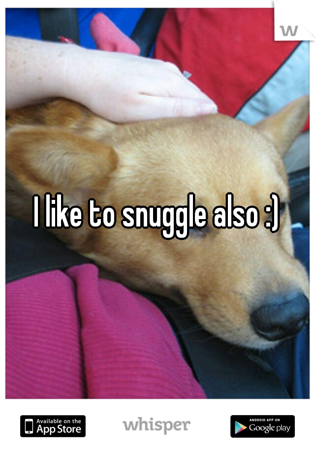 I like to snuggle also :)