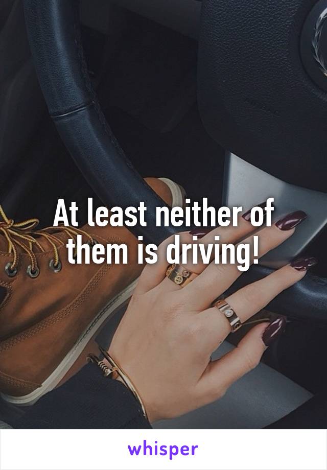 At least neither of them is driving!