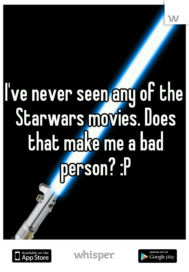 I've never seen any of the Starwars movies. Does that make me a bad person? :P