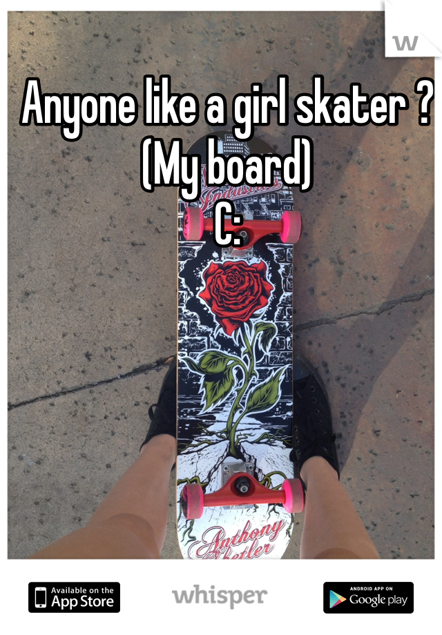 Anyone like a girl skater ?
(My board) 
C: