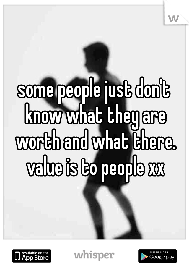 some people just don't know what they are worth and what there. value is to people xx