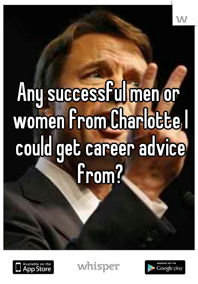Any successful men or women from Charlotte I could get career advice from?