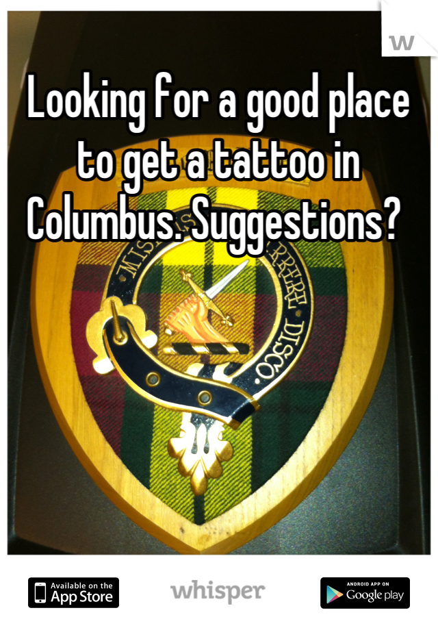 Looking for a good place to get a tattoo in Columbus. Suggestions? 