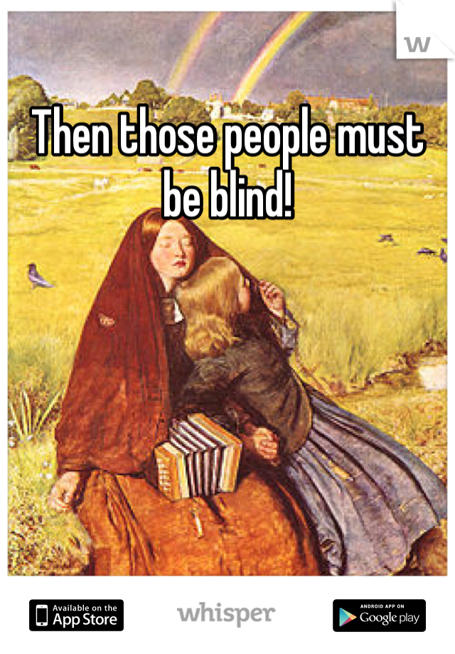 Then those people must be blind!