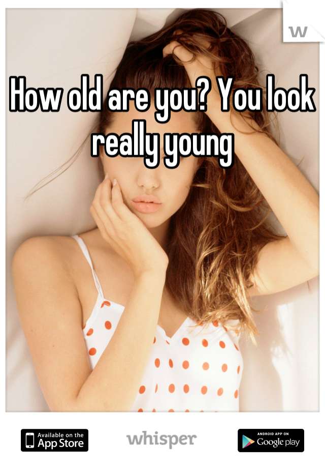 How old are you? You look really young