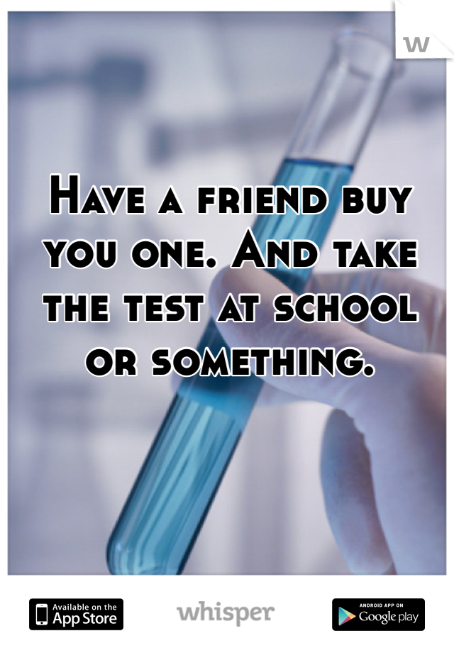 Have a friend buy you one. And take the test at school or something. 