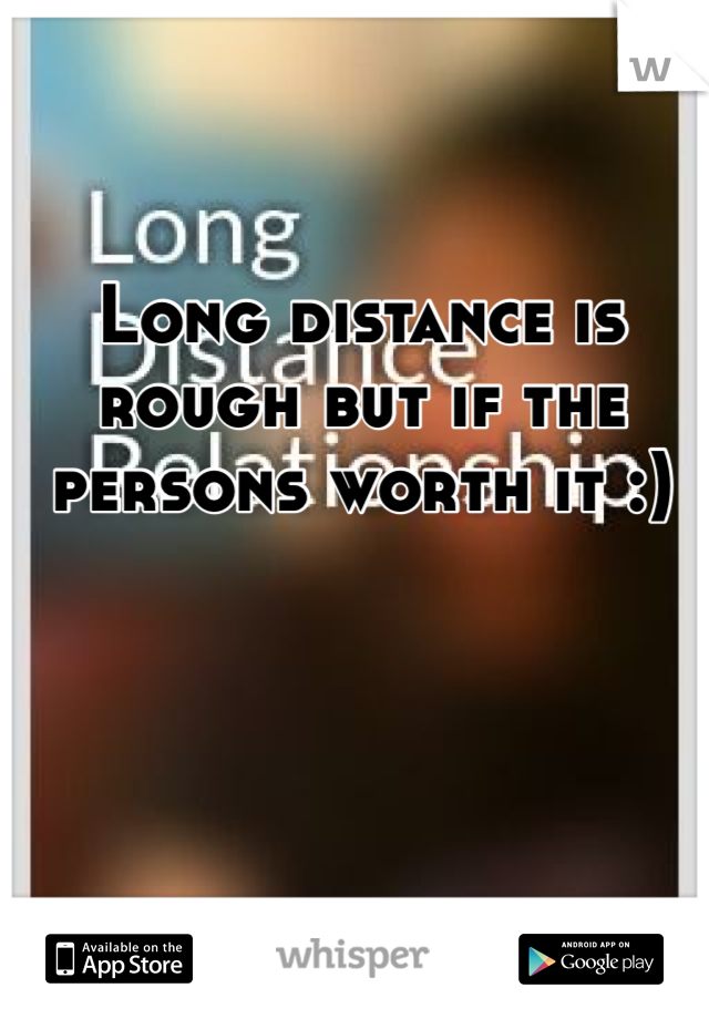 Long distance is rough but if the persons worth it :) 