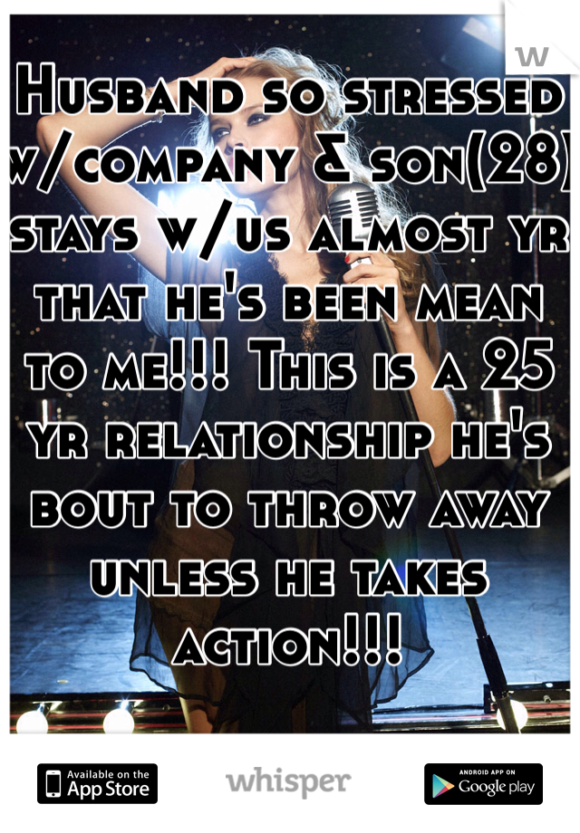 Husband so stressed w/company & son(28) stays w/us almost yr that he's been mean to me!!! This is a 25 yr relationship he's bout to throw away unless he takes action!!!