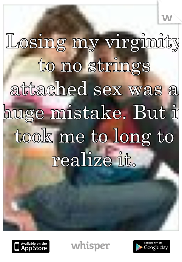 Losing my virginity to no strings attached sex was a huge mistake. But it took me to long to realize it.
